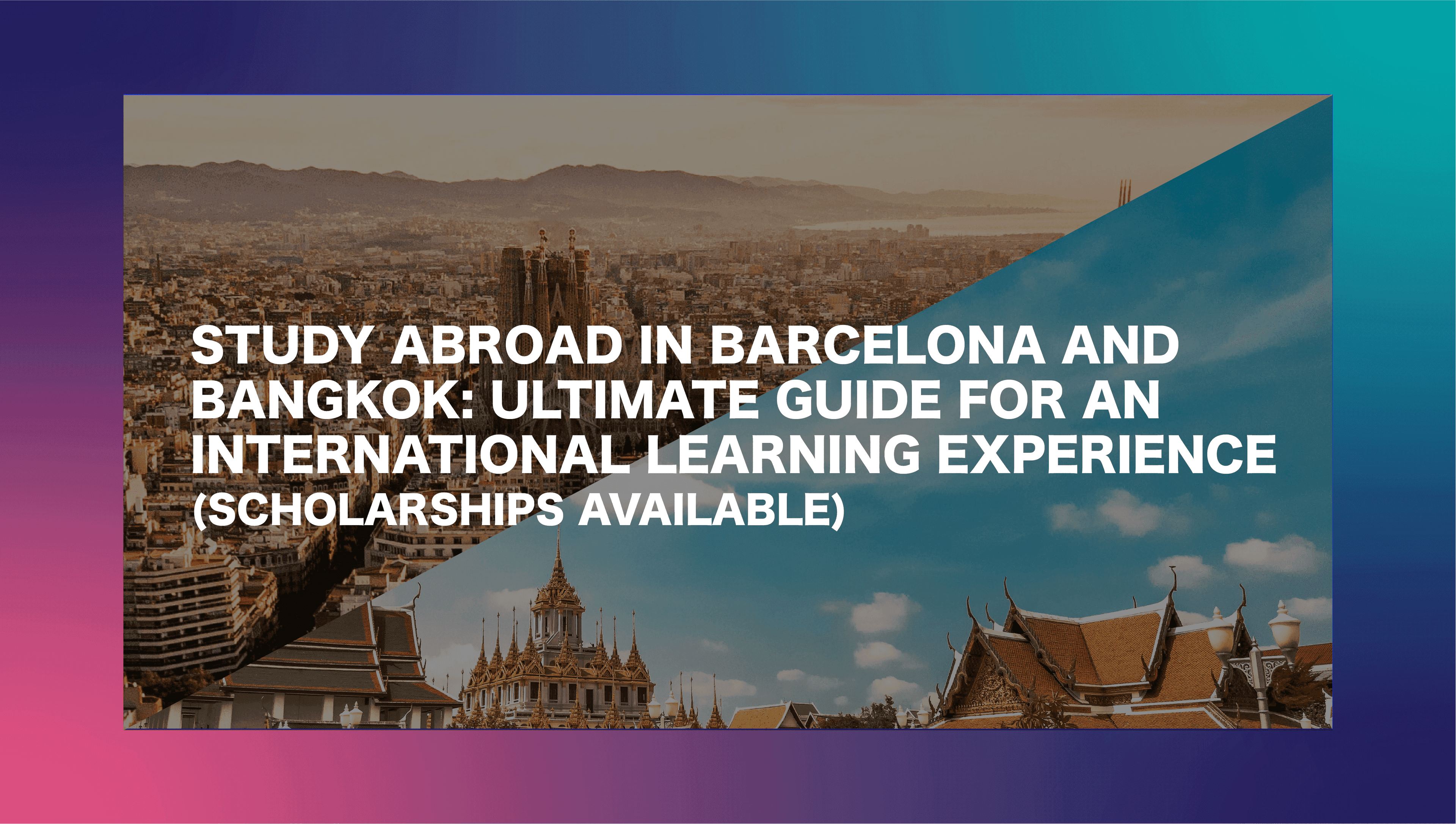 Study Abroad in Barcelona and Bangkok: Ultimate guide for an international learning experience (Scholarships Available)